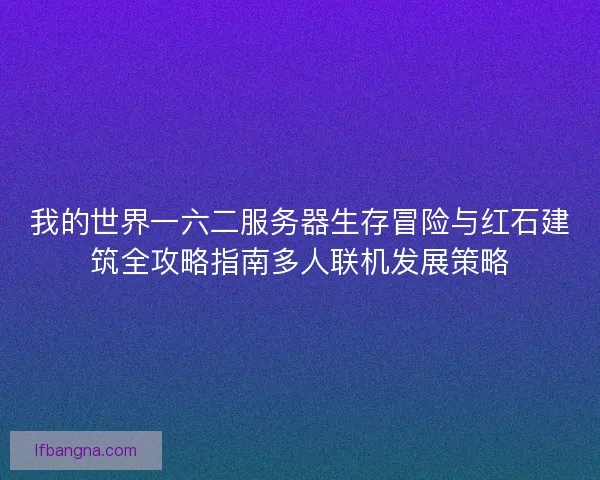 我的世界一六二服务器生存冒险与红石建筑全攻略指南多人联机发展策略