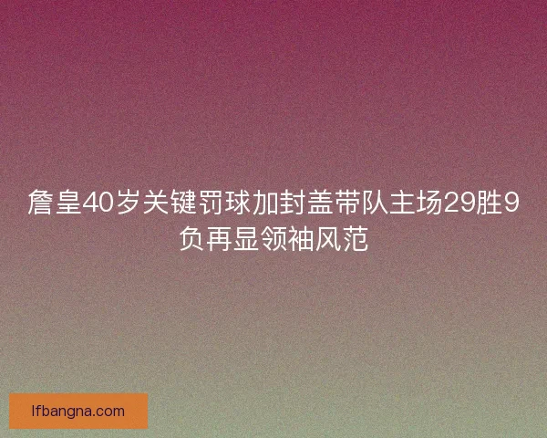 詹皇40岁关键罚球加封盖带队主场29胜9负再显领袖风范