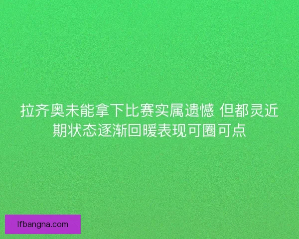 拉齐奥未能拿下比赛实属遗憾 但都灵近期状态逐渐回暖表现可圈可点